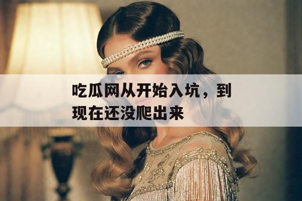 吃瓜网从开始入坑，到现在还没爬出来