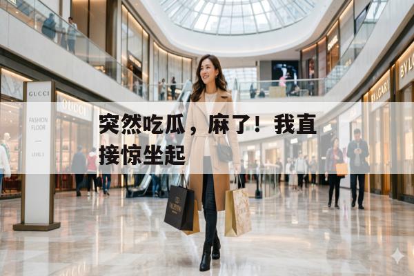 突然吃瓜，麻了！我直接惊坐起