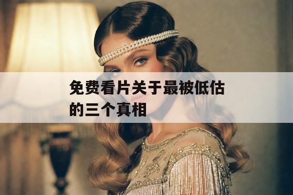 免费看片关于最被低估的三个真相