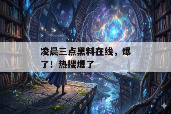 凌晨三点黑料在线，爆了！热搜爆了