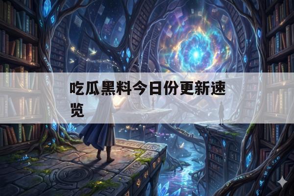 吃瓜黑料今日份更新速览