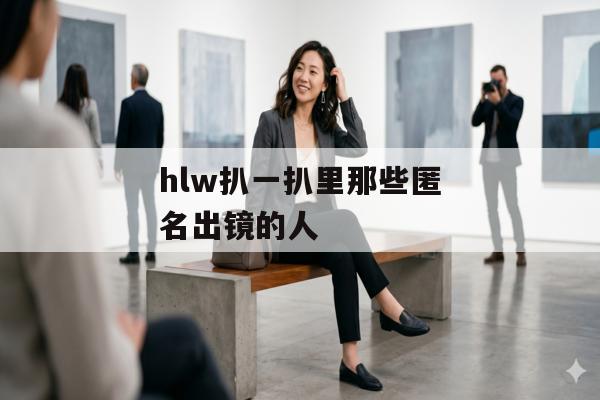 hlw扒一扒里那些匿名出镜的人